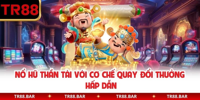 Nổ hũ Thần Tài với cơ chế quay đổi thưởng hấp dẫn